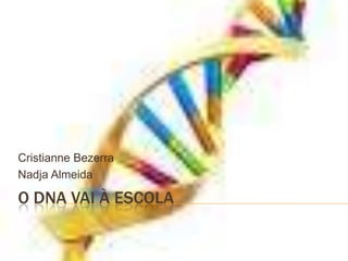 O DNA VAI À Escola Cristianne Bezerra Nadja Almeida 