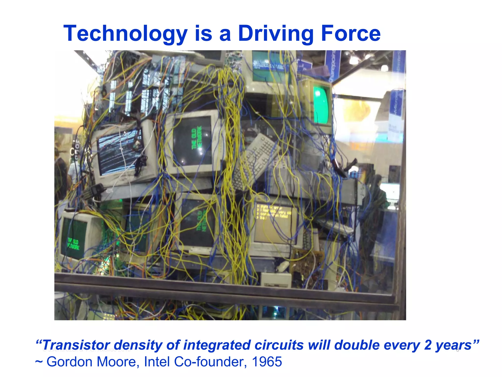 Technology is a Driving Force




“Transistor density of integrated circuits will double every 2 years”
 © J.Ambrozek & V.G. Axelrod 2010                                8

~ Gordon Moore, Intel Co-founder, 1965
 