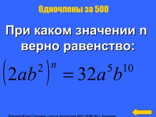 При каком значенииПри каком значении nn
верно равенство:верно равенство:
Одночлены за 500
( ) 1052
322 baab
n
=
Власенко Юлия Сергеевна, учитель математики МОУ ООШ №5 г. Качканар
 