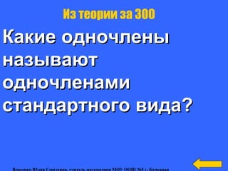 Какие одночленыКакие одночлены
называютназывают
одночленамиодночленами
стандартного вида?стандартного вида?
Из теории за 300
Власенко Юлия Сергеевна, учитель математики МОУ ООШ №5 г. Качканар
 