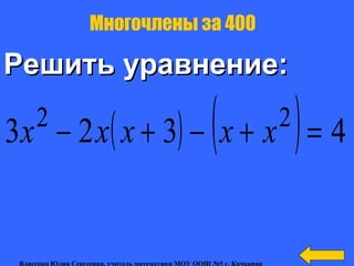 Решить уравнение:Решить уравнение:
Многочлены за 400
( ) ( ) 4323 22
=+−+− xxxxx
Власенко Юлия Сергеевна, учитель математики МОУ ООШ №5 г. Качканар
 