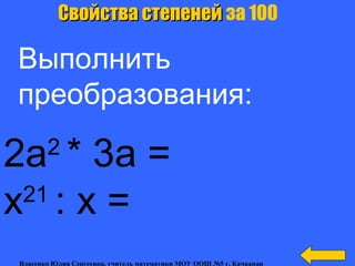2а2
* 3а =
х21
: х =
Свойства степенейСвойства степеней за 100
Выполнить
преобразования:
Власенко Юлия Сергеевна, учитель математики МОУ ООШ №5 г. Качканар
 