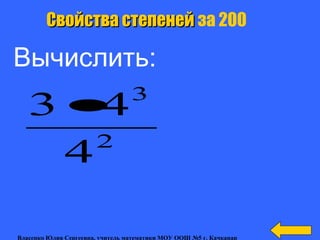 Свойства степенейСвойства степеней за 200
Вычислить:
2
3
4
43 •
Власенко Юлия Сергеевна, учитель математики МОУ ООШ №5 г. Качканар
 