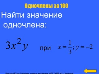 Найти значение
одночлена:
Одночлены за 100
yx2
3 2;
3
1
−== yxпри
Власенко Юлия Сергеевна, учитель математики МОУ ООШ №5 г. Качканар
 