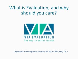 What is Evaluation, and why
should you care?
Organization Development Network (ODN) of WNY, May 2013
 