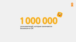 1000000пользователей, которые занимаются
бизнесом в ОК
 