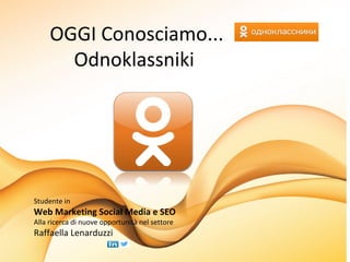 OGGI Conosciamo...
Odnoklassniki
Studente in
Web Marketing Social Media e SEO
Alla ricerca di nuove opportunità nel settore
Raffaella Lenarduzzi
 