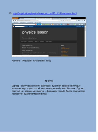 15. http://physicstds-physics.blogspot.com/2011/11/mehanics.html
Агуулга : Физикийн хичээллийн лекц
Үр дүнд
Эдгээр сайтууд...