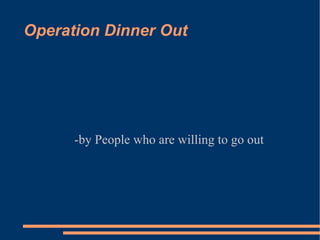 Operation Dinner Out -by People who are willing to go out 