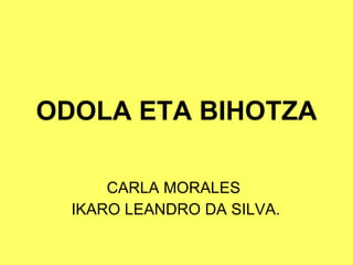 ODOLA ETA BIHOTZA CARLA MORALES  IKARO LEANDRO DA SILVA. 