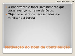 Motivação do Dom de ContribuiçãoO importante é fazerinvestimentoquetragaavanço no reino de Deus.Objetivoé paraosnecessitados e o ministério a IgrejaLEANDRO MARTINS