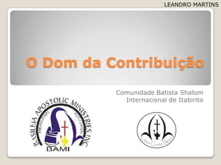O Dom daContribuição Comunidade Batista Shalom Internacional de Itabirito LEANDRO MARTINS 