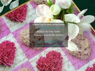 FORMATAÇÃO: Mima (Wilma) Badan [email_address] MÚSICA: Do filme “Closer” (Repasse com os devidos créditos) www.mimabadan.blogspot.com www.slideshare.net/mimabadan 