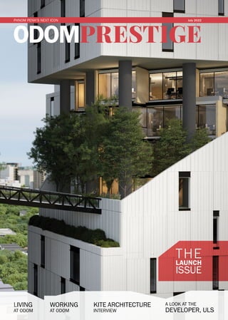 ODOMPRESTIGE
THE
LAUNCH
ISSUE
KITE ARCHITECTURE
INTERVIEW
A LOOK AT THE
DEVELOPER, ULS
LIVING
AT ODOM
WORKING
AT ODOM
PHNOM PENH’S NEXT ICON July 2022
 