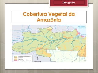 Geografia

Cobertura Vegetal da
Amazônia

 