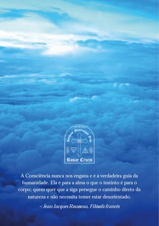 A Consciência nunca nos engana e é a verdadeira guia da
  humanidade. Ela é para a alma o que o instinto é para o
corpo; quem quer que a siga persegue o caminho direto da
    natureza e não necessita temer estar desorientado.
         – Jean Jacques Rousseau, Filósofo francês
 