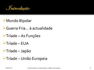 28-05-10 André Santos, André Aquino, Mário Fernandes Mundo Bipolar Guerra Fria… à actualidade Tríade – As Funções Tríade – EUA Tríade – Japão Tríade – União Europeia 