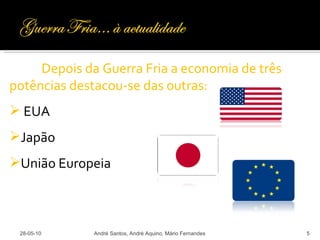 28-05-10 André Santos, André Aquino, Mário Fernandes Depois da Guerra Fria a economia de três potências destacou-se das outras: EUA Japão União Europeia 
