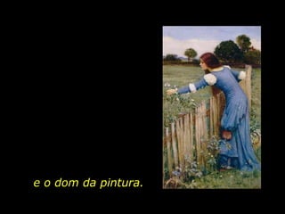e o dom da pintura. 