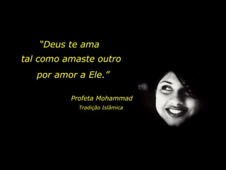 “ Deus te ama tal como amaste outro por amor a Ele.” Profeta Mohammad Tradição Islâmica 