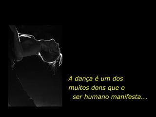 A dança é um dos  muitos dons que o  ser humano manifesta... 