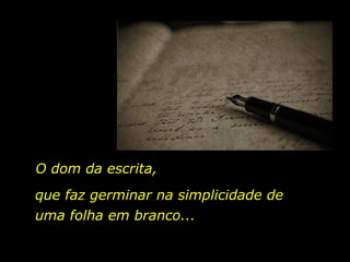 O dom da escrita, que faz germinar na simplicidade de uma folha em branco... 