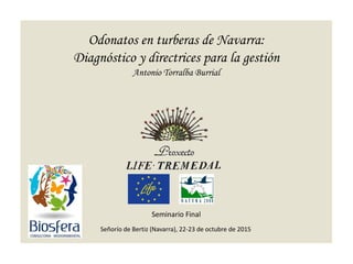 Odonatos en turberas de Navarra:
Diagnóstico y directrices para la gestión
Antonio Torralba Burrial
Señorío de Bertiz (Navarra), 22-23 de octubre de 2015
Seminario Final
 