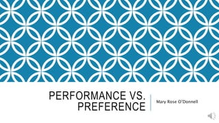 PERFORMANCE VS.
PREFERENCE
Mary Rose O’Donnell
 