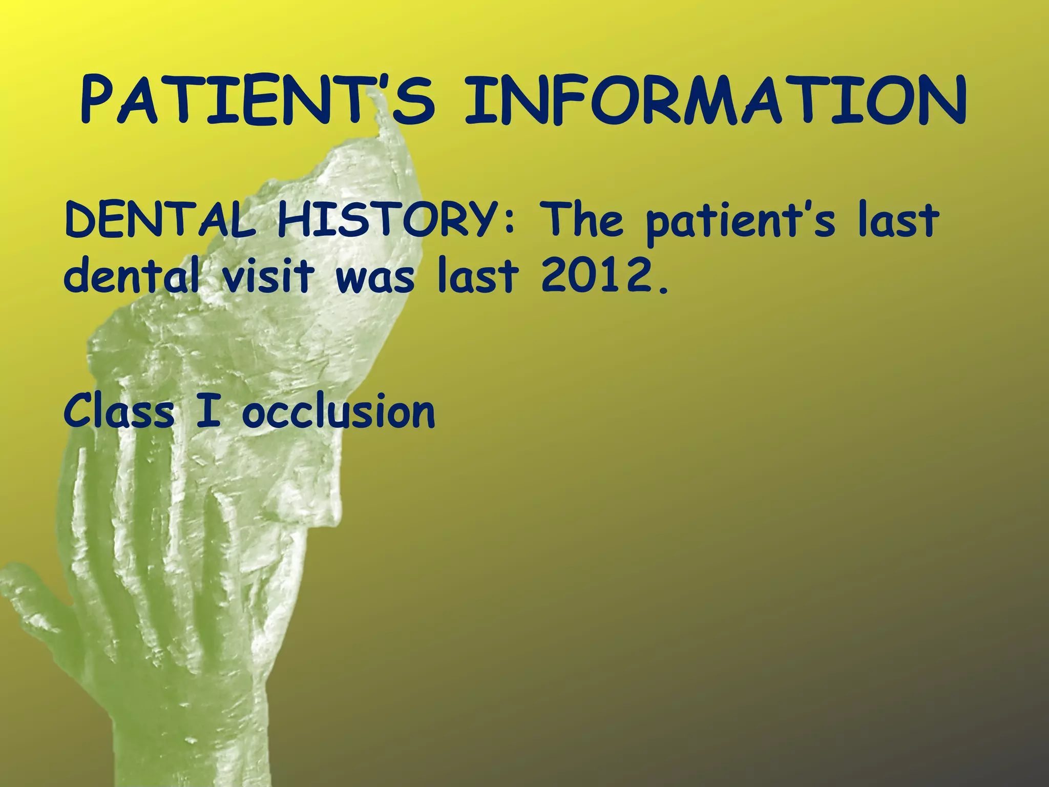 PATIENT’S INFORMATION
DENTAL HISTORY: The patient’s last
dental visit was last 2012.
Class I occlusion
 