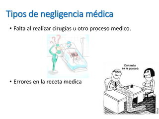 Tipos de negligencia médica
• Falta al realizar cirugías u otro proceso medico.
• Errores en la receta medica
 