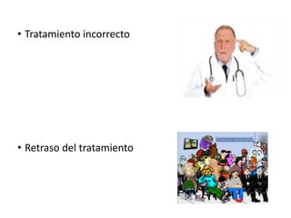 • Tratamiento incorrecto
• Retraso del tratamiento
 