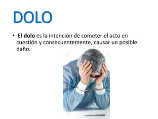 DOLO
• El dolo es la intención de cometer el acto en
cuestión y consecuentemente, causar un posible
daño.
 