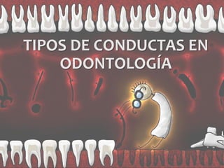 TIPOS DE CONDUCTAS EN
ODONTOLOGÍA
 