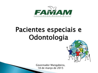 Pacientes especiais e
Odontologia
Governador Mangabeira,
18 de março de 2015
 
