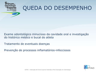 QUEDA DO DESEMPENHO Exame odontológico minucioso da cavidade oral e investigação do histórico médico e bucal do atleta Tratamento de eventuais doenças Prevenção de processos inflamatórios-infecciosos 