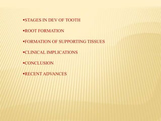 STAGES IN DEV OF TOOTH
ROOT FORMATION
FORMATION OF SUPPORTING TISSUES
CLINICAL IMPLICATIONS
CONCLUSION
RECENT ADVANCES
 