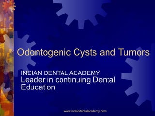 Odontogenic Cysts and Tumors
INDIAN DENTAL ACADEMY
Leader in continuing Dental
Education
www.indiandentalacademy.com
 