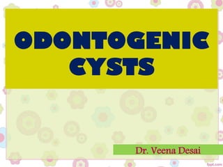 ODONTOGENIC
CYSTS
Dr. Veena Desai
 