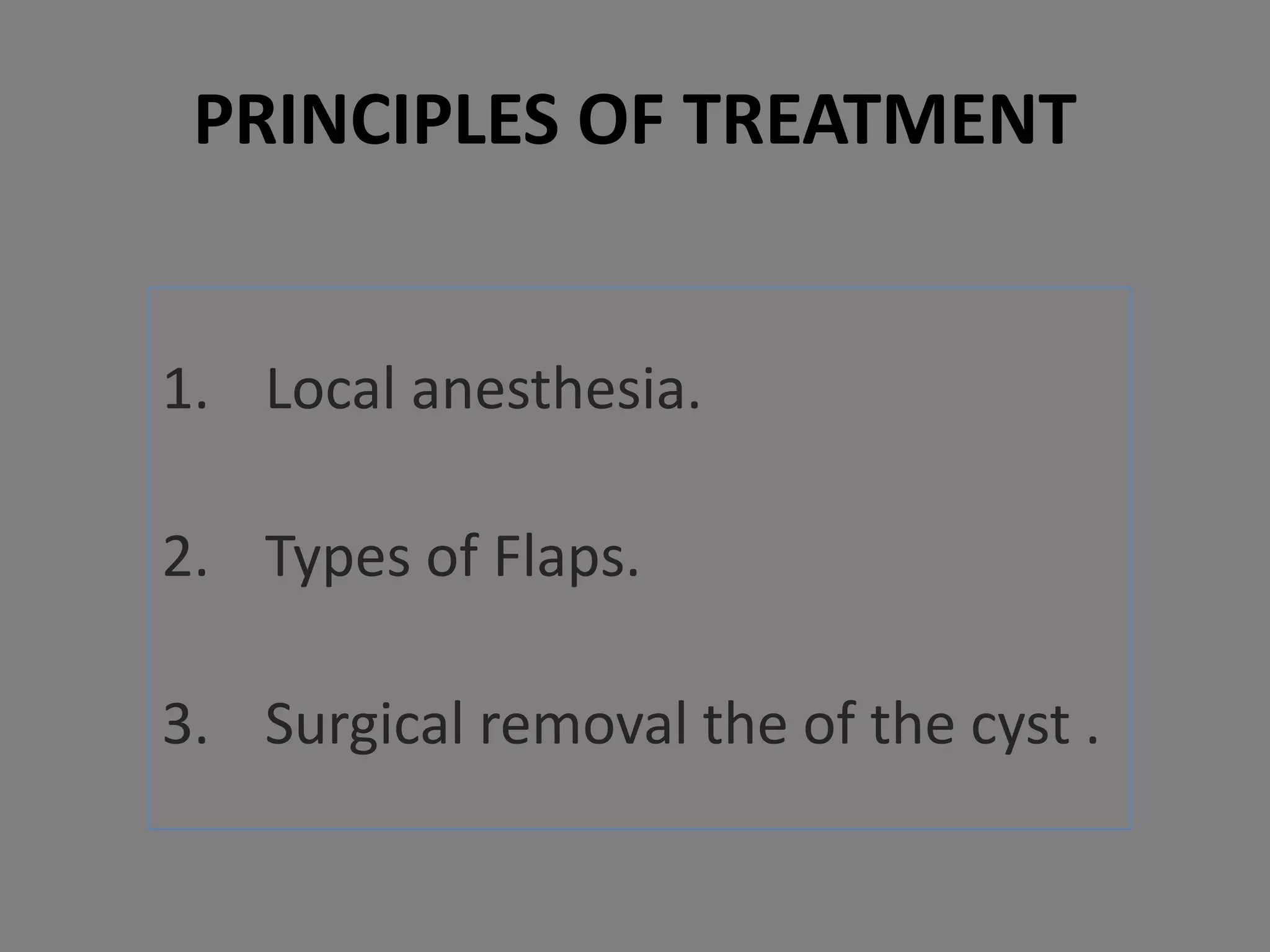 1. Local anesthesia.
2. Types of Flaps.
3. Surgical removal the of the cyst .
PRINCIPLES OF TREATMENT
 
