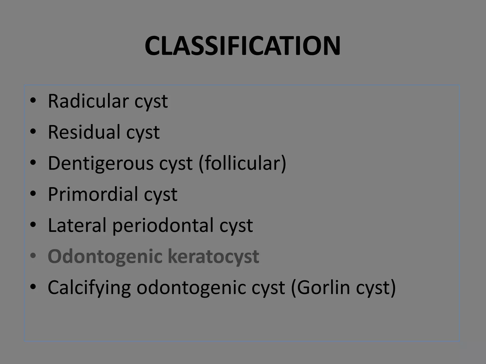 • Radicular cyst
• Residual cyst
• Dentigerous cyst (follicular)
• Primordial cyst
• Lateral periodontal cyst
• Odontogenic keratocyst
• Calcifying odontogenic cyst (Gorlin cyst)
CLASSIFICATION
 