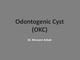 Odontogenic Cyst
(OKC)
Dr. Maryam Arbab
 