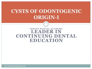 CYSTS OF ODONTOGENIC
ORIGIN-I
I N D I A N D E N T A L A C A D E M Y
LEADER IN
CONTINUING DENTAL
EDUCATION
www.indiandentalacademy.com
 