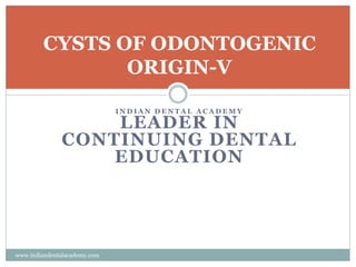 CYSTS OF ODONTOGENIC
ORIGIN-V
I N D I A N D E N T A L A C A D E M Y
LEADER IN
CONTINUING DENTAL
EDUCATION
www.indiandentalacademy.com
 