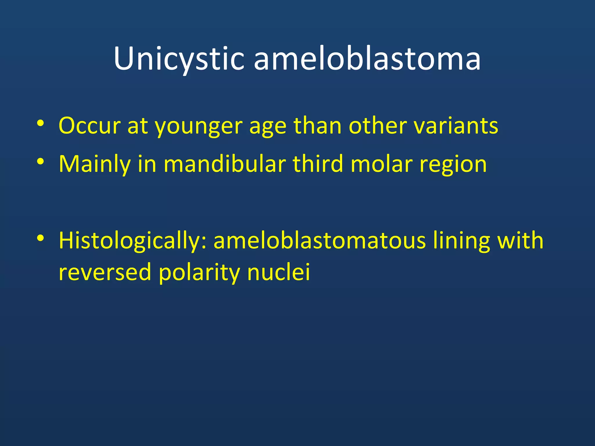 Unicystic ameloblastoma
• Occur at younger age than other variants
• Mainly in mandibular third molar region
• Histologically: ameloblastomatous lining with
reversed polarity nuclei
 