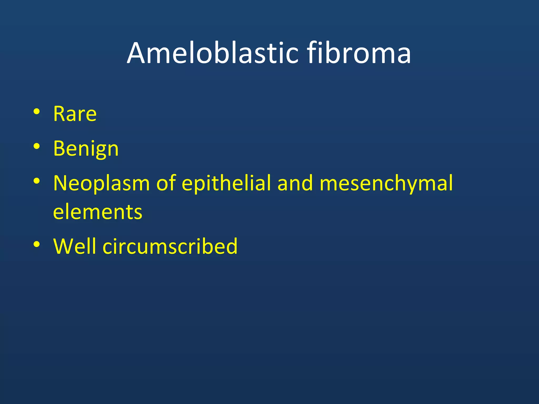 Ameloblastic fibroma
• Rare
• Benign
• Neoplasm of epithelial and mesenchymal
elements
• Well circumscribed
 