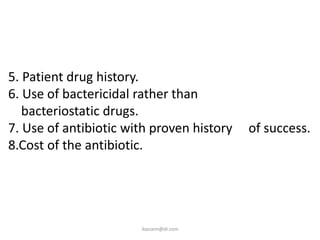 5. Patient drug history.
6. Use of bactericidal rather than
   bacteriostatic drugs.
7. Use of antibiotic with proven history   of success.
8.Cost of the antibiotic.




                       ikassem@dr.com
 