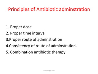 Principles of Antibiotic adminstration


1. Proper dose
2. Proper time interval
3.Proper route of adminstration
4.Consistency of route of adminstration.
5. Combination antibiotic therapy



                     ikassem@dr.com
 