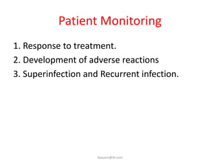Patient Monitoring
1. Response to treatment.
2. Development of adverse reactions
3. Superinfection and Recurrent infection.




                     ikassem@dr.com
 