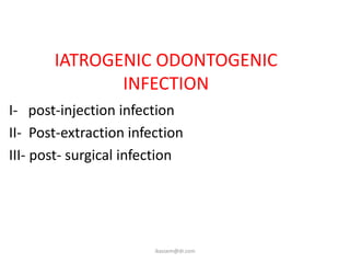 IATROGENIC ODONTOGENIC
              INFECTION
I- post-injection infection
II- Post-extraction infection
III- post- surgical infection




                        ikassem@dr.com
 