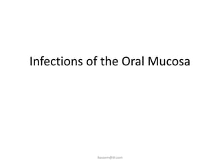Infections of the Oral Mucosa




            ikassem@dr.com
 